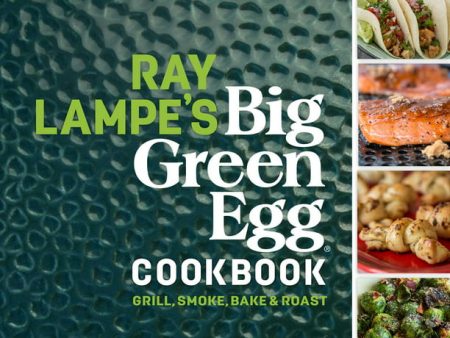 Ray Lampe s Big Green Egg Cookbook: Grill, Smoke, Bake & Roast (Volume #3) Online Sale