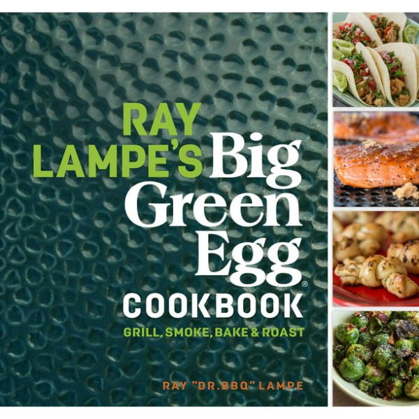 Ray Lampe s Big Green Egg Cookbook: Grill, Smoke, Bake & Roast (Volume #3) Online Sale